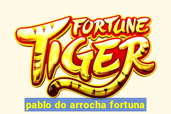 pablo do arrocha fortuna